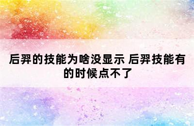 后羿的技能为啥没显示 后羿技能有的时候点不了